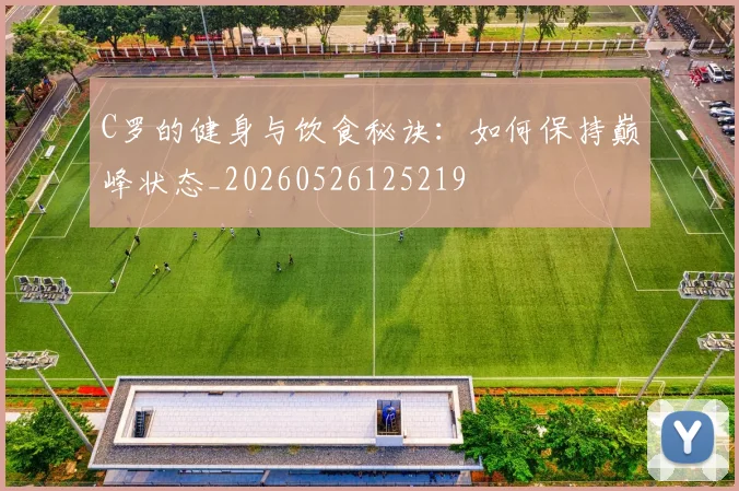 C罗的健身与饮食秘诀:如何保持巅峰状态_20260526125219