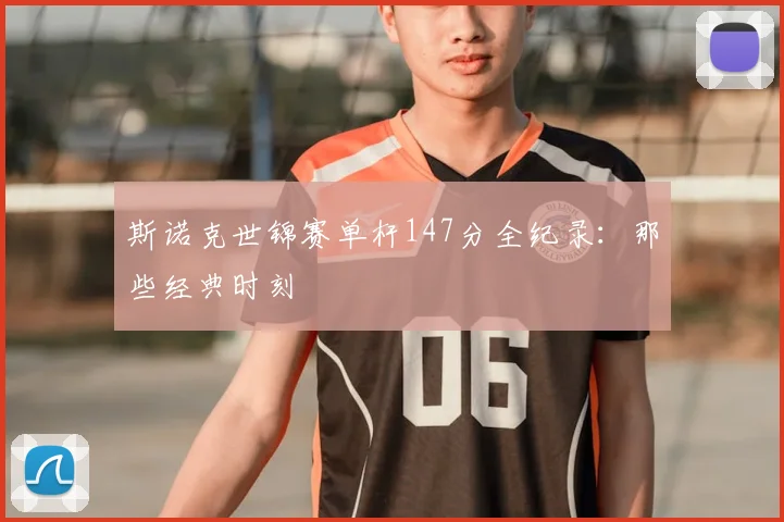 斯诺克世锦赛单杆147分全纪录:那些经典时刻
