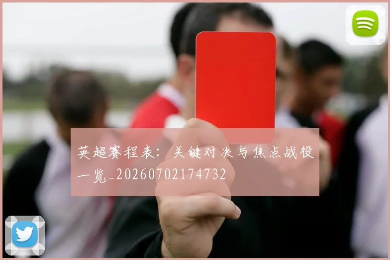 英超赛程表:关键对决与焦点战役一览_20260702174732