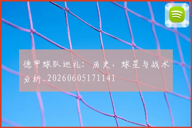 德甲球队巡礼:历史、球星与战术分析_20260605171141