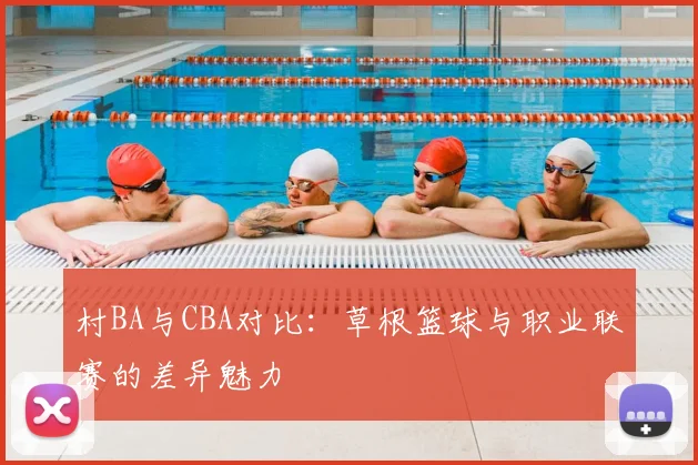 村BA与CBA对比：草根篮球与职业联赛的差异魅力