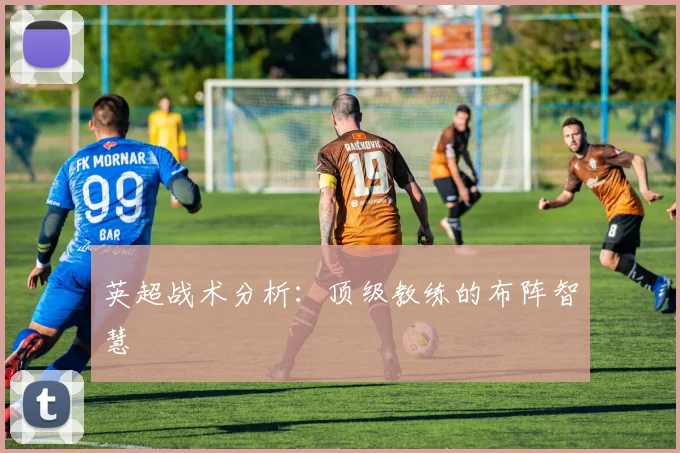 英超战术分析：顶级教练的布阵智慧