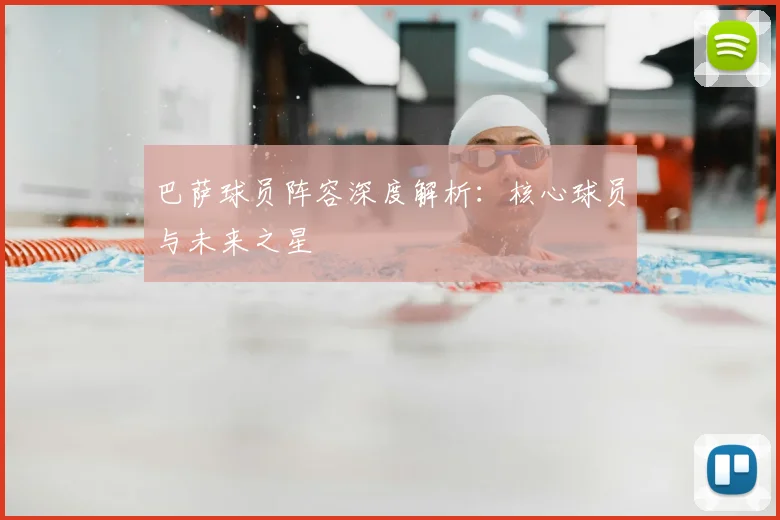 巴萨球员阵容深度解析：核心球员与未来之星