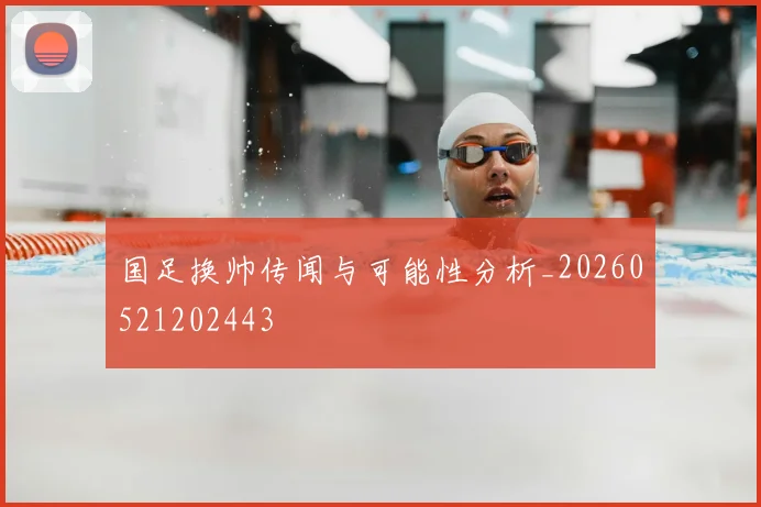 国足换帅传闻与可能性分析_20260521202443