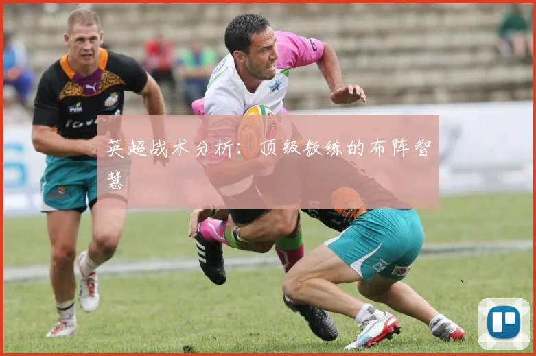 英超战术分析：顶级教练的布阵智慧