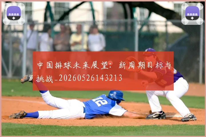 中国排球未来展望:新周期目标与挑战_20260526143213