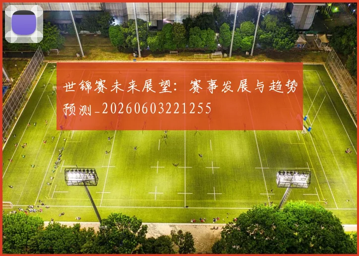 世锦赛未来展望:赛事发展与趋势预测_20260603221255