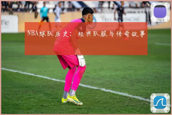 NBA球队历史：经典队服与传奇故事