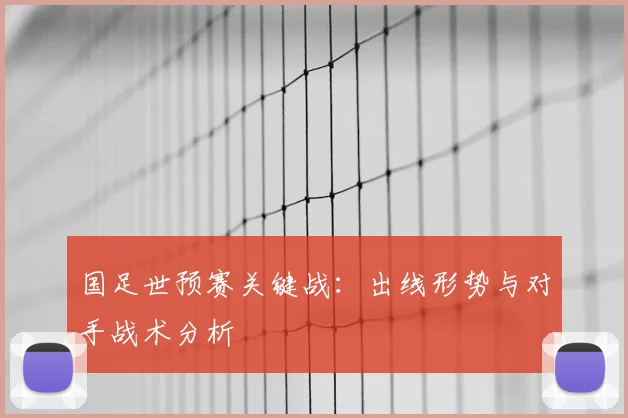 国足世预赛关键战：出线形势与对手战术分析