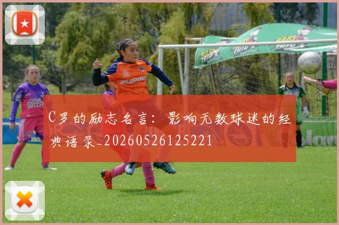 C罗的励志名言:影响无数球迷的经典语录_20260526125221
