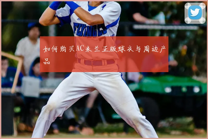 如何购买AC米兰正版球衣与周边产品