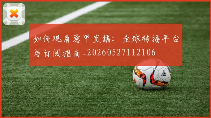如何观看意甲直播：全球转播平台与订阅指南_20260527112106