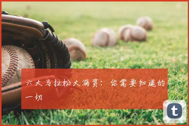 六大马拉松大满贯:你需要知道的一切