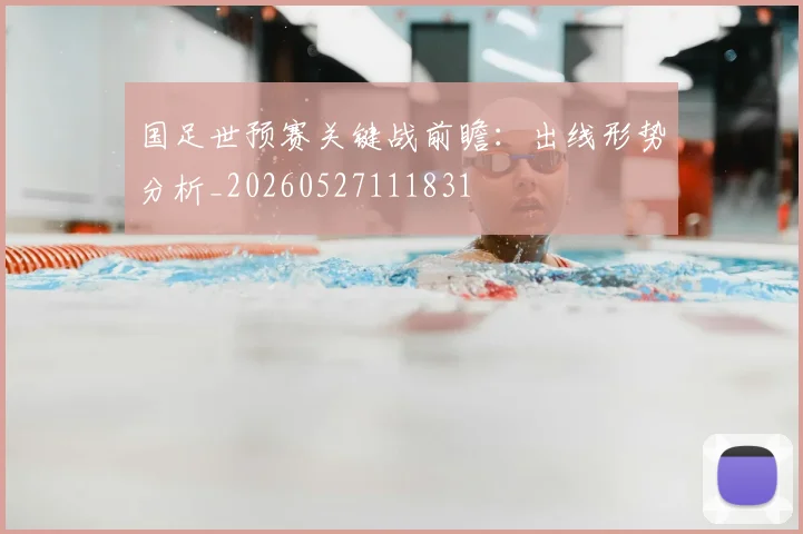 国足世预赛关键战前瞻:出线形势分析_20260527111831