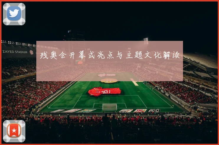 残奥会开幕式亮点与主题文化解读