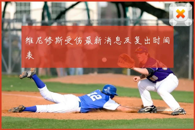 维尼修斯受伤最新消息及复出时间表