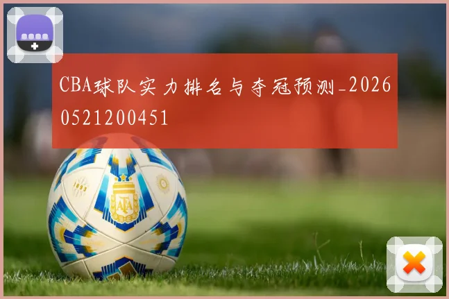 CBA球队实力排名与夺冠预测_20260521200451