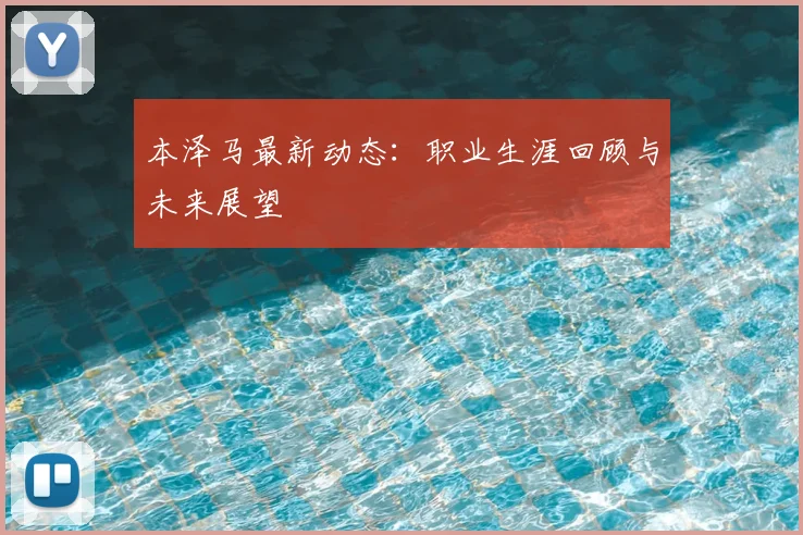 本泽马最新动态：职业生涯回顾与未来展望