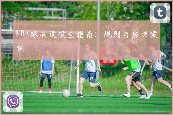 NBA球衣退役全指南：规则与经典案例
