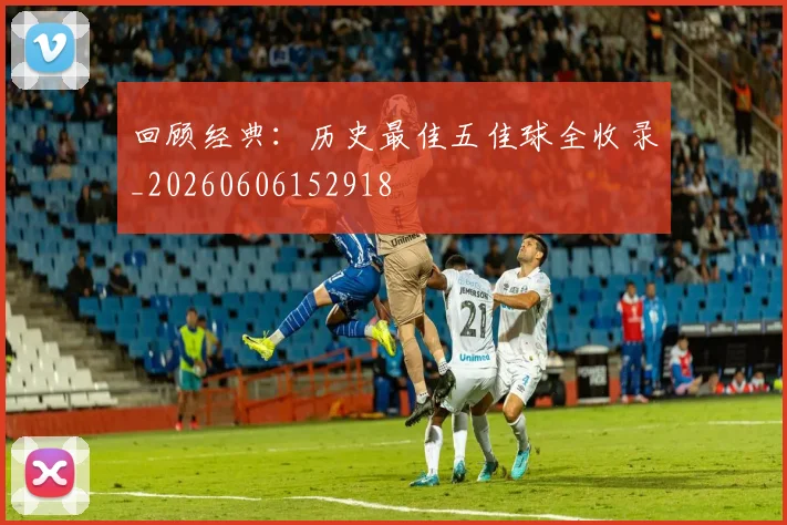回顾经典：历史最佳五佳球全收录_20260606152918