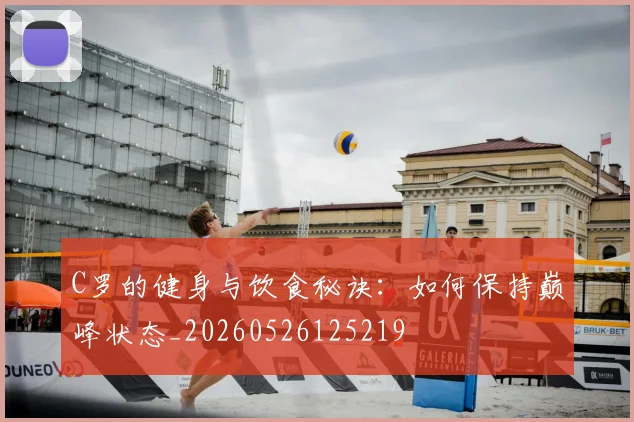 C罗的健身与饮食秘诀:如何保持巅峰状态_20260526125219
