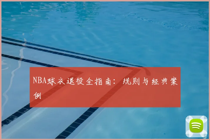 NBA球衣退役全指南：规则与经典案例
