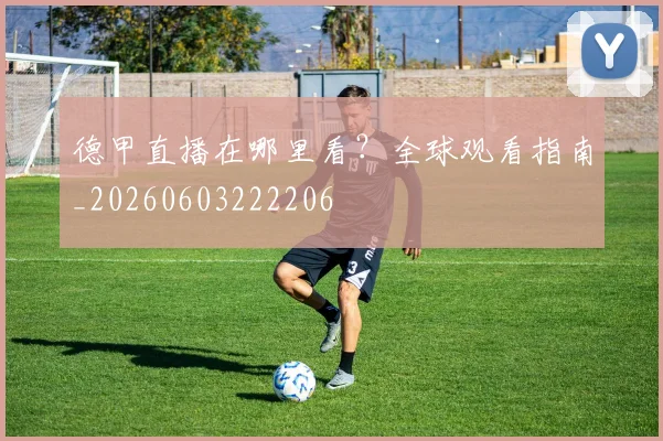 德甲直播在哪里看?全球观看指南_20260603222206