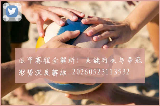 法甲赛程全解析：关键对决与争冠形势深度解读_20260523113532