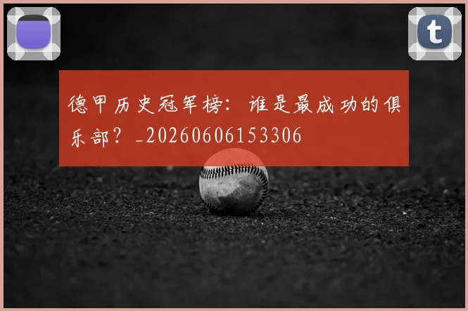 德甲历史冠军榜:谁是最成功的俱乐部?_20260606153306