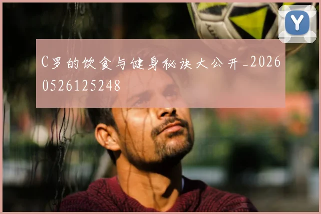 C罗的饮食与健身秘诀大公开_20260526125248