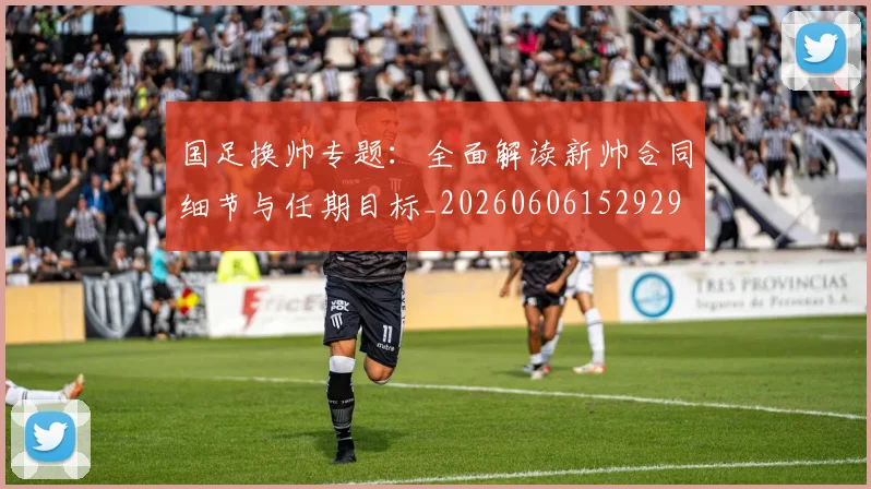 国足换帅专题:全面解读新帅合同细节与任期目标_20260606152929