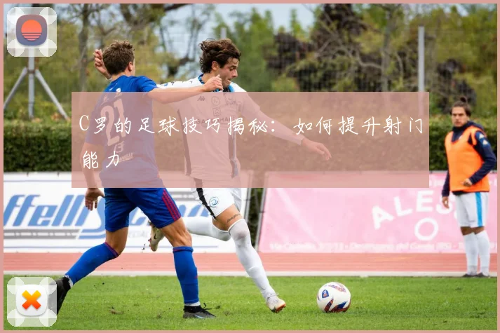 C罗的足球技巧揭秘:如何提升射门能力