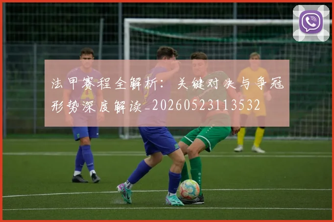 法甲赛程全解析:关键对决与争冠形势深度解读_20260523113532