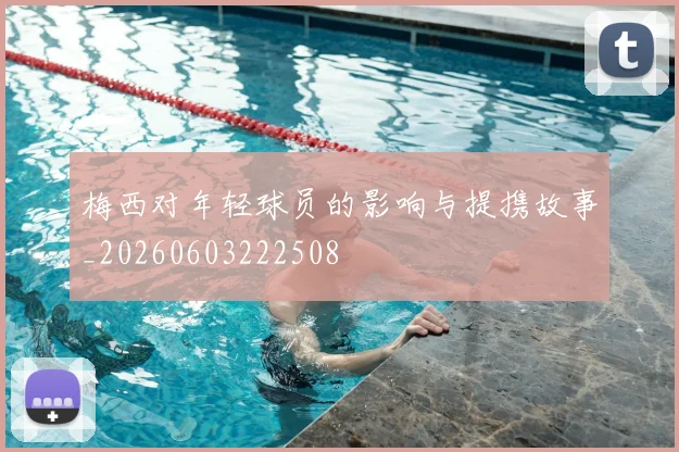 梅西对年轻球员的影响与提携故事_20260603222508