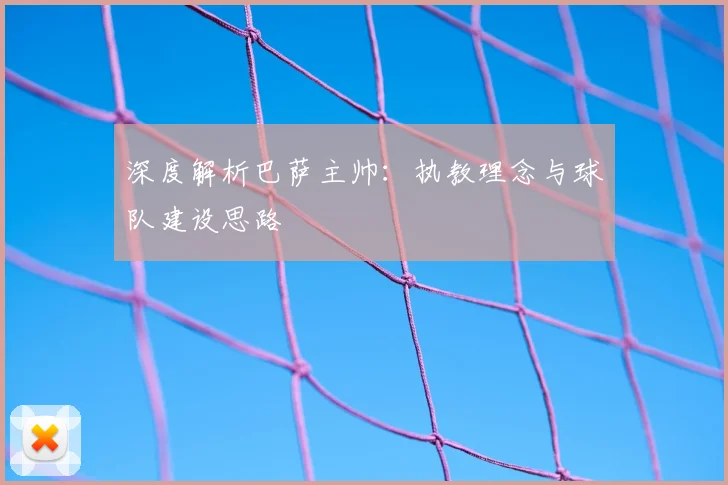 深度解析巴萨主帅:执教理念与球队建设思路