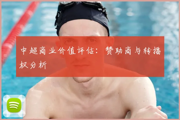 中超商业价值评估:赞助商与转播权分析