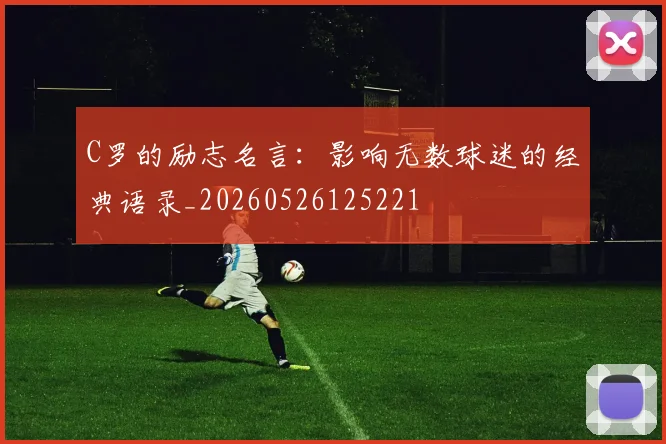 C罗的励志名言:影响无数球迷的经典语录_20260526125221