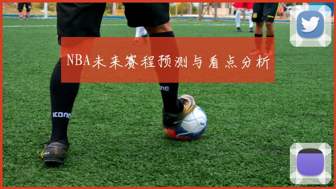 NBA未来赛程预测与看点分析