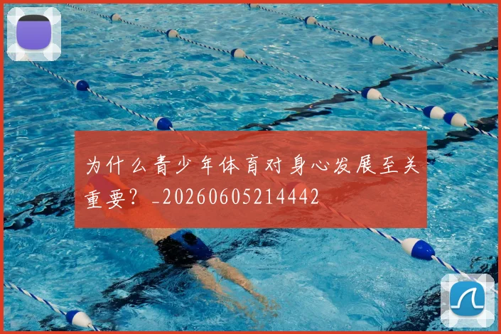 为什么青少年体育对身心发展至关重要?_20260605214442
