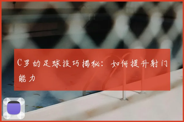 C罗的足球技巧揭秘：如何提升射门能力