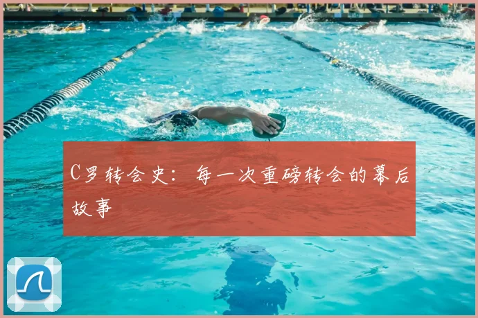 C罗转会史:每一次重磅转会的幕后故事