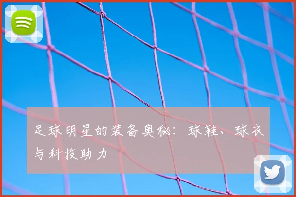 足球明星的装备奥秘:球鞋、球衣与科技助力