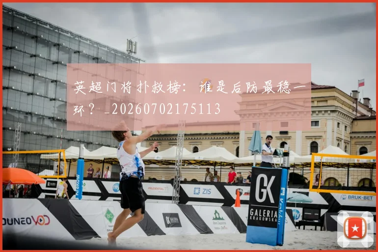 英超门将扑救榜:谁是后防最稳一环?_20260702175113